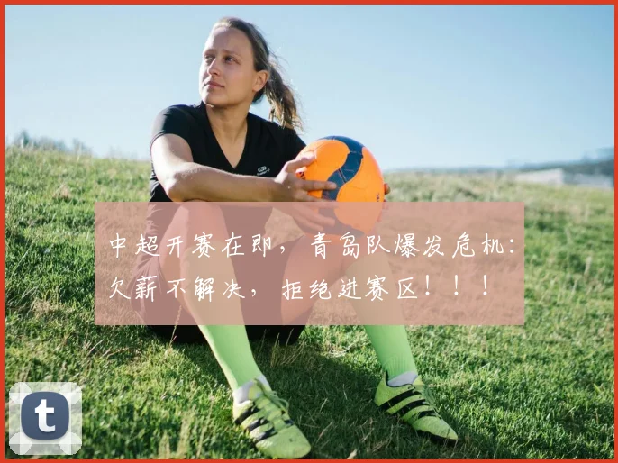 中超开赛在即，青岛队爆发危机：欠薪不解决，拒绝进赛区！！！