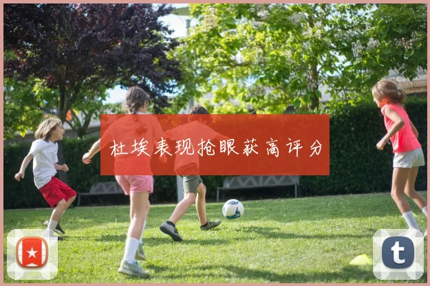 杜埃表现抢眼获高评分