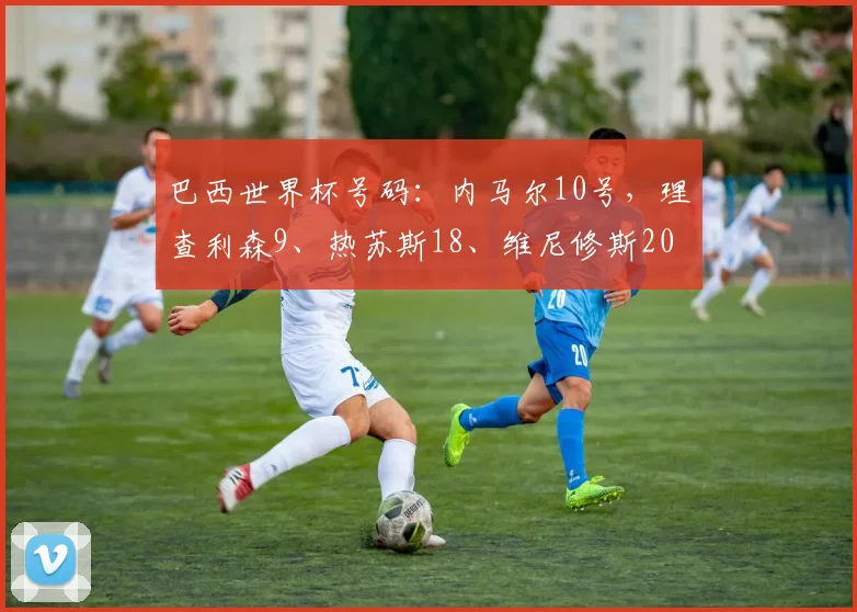 巴西世界杯号码：内马尔10号，理查利森9、热苏斯18、维尼修斯20