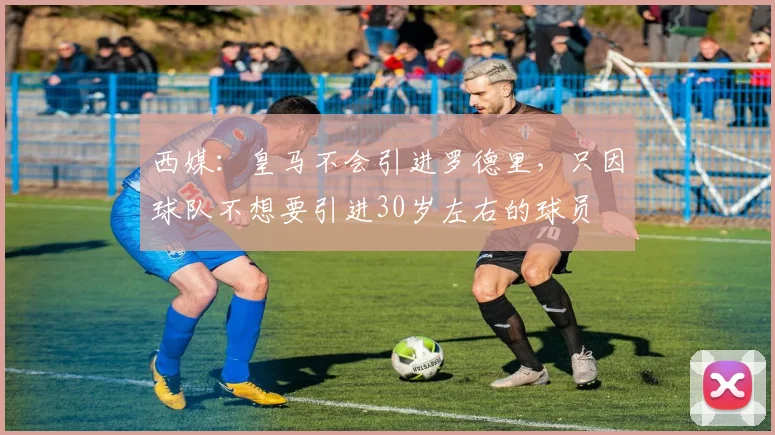西媒：皇马不会引进罗德里，只因球队不想要引进30岁左右的球员