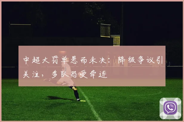 中超大罚单悬而未决：降级争议引关注，多队恐受牵连