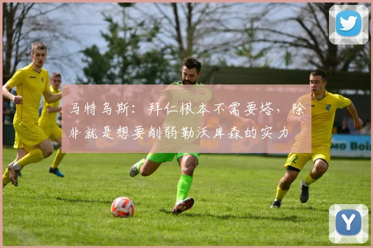 马特乌斯：拜仁根本不需要塔，除非就是想要削弱勒沃库森的实力