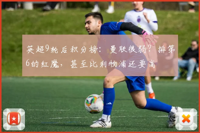英超9轮后积分榜：曼联很弱？排第6的红魔，甚至比利物浦还要高