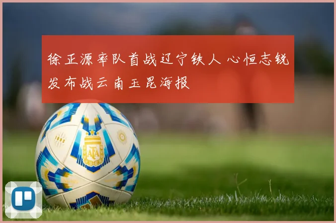 徐正源率队首战辽宁铁人 心恒志锐发布战云南玉昆海报