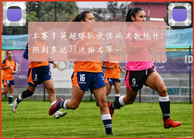 本赛季英超球队受伤病次数统计：热刺多达37次排名第一