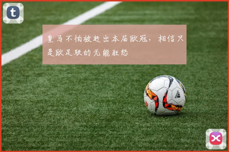 皇马不怕被赶出本届欧冠，相信只是欧足联的无能狂怒