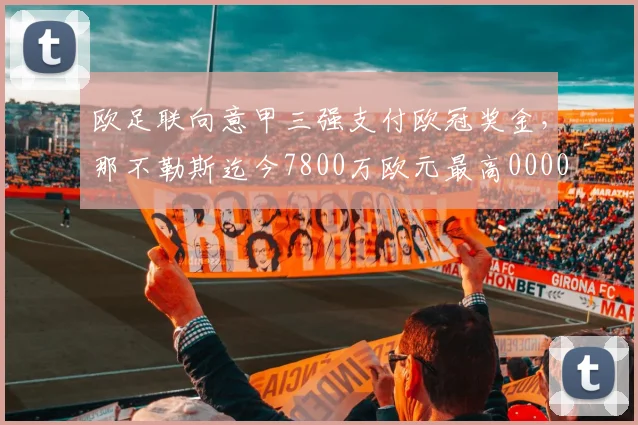 欧足联向意甲三强支付欧冠奖金，那不勒斯迄今7800万欧元最高0000644