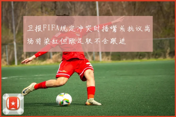 卫报FIFA规定冲突时捂嘴或抗议离场将染红但欧足联不会跟进