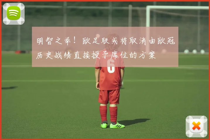 明智之举！欧足联或将取消由欧冠历史战绩直接授予席位的方案