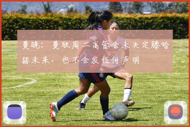 曼晚：曼联周二高管会未决定滕哈赫未来，也不会发任何声明