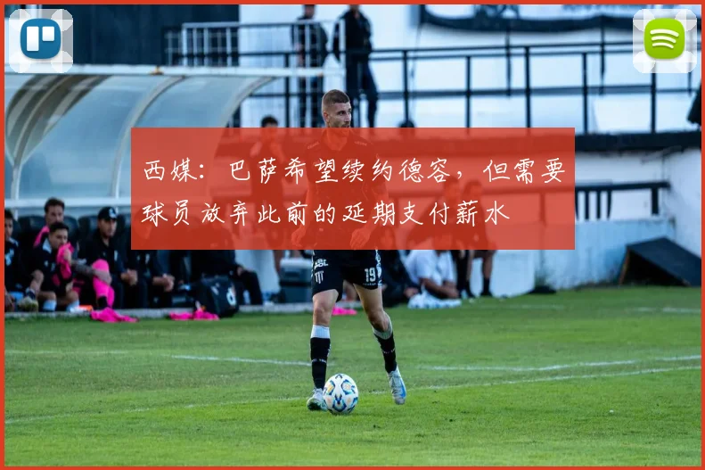 西媒：巴萨希望续约德容，但需要球员放弃此前的延期支付薪水