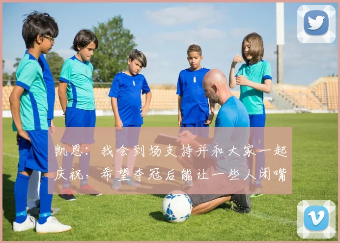凯恩：我会到场支持并和大家一起庆祝，希望夺冠后能让一些人闭嘴