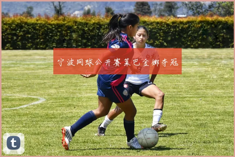 宁波网球公开赛莱巴金娜夺冠