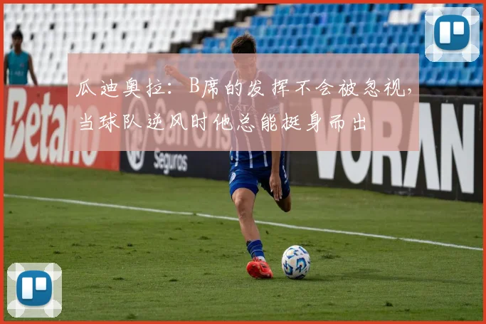 瓜迪奥拉：B席的发挥不会被忽视，当球队逆风时他总能挺身而出