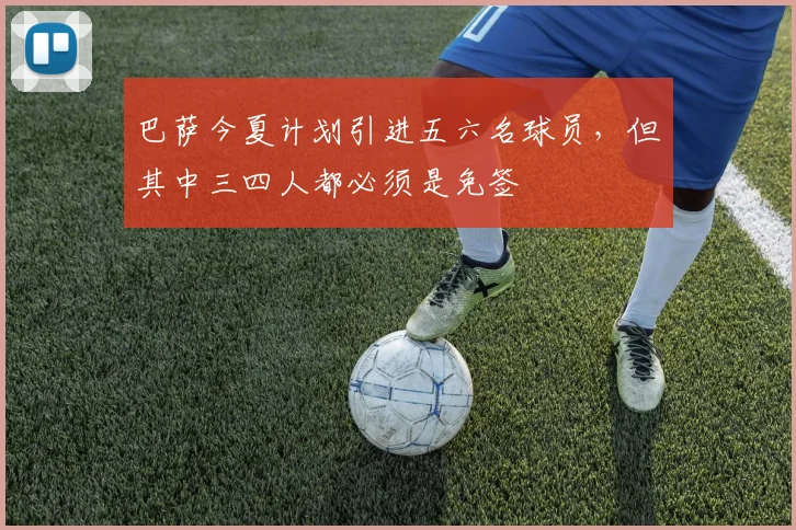 巴萨今夏计划引进五六名球员，但其中三四人都必须是免签