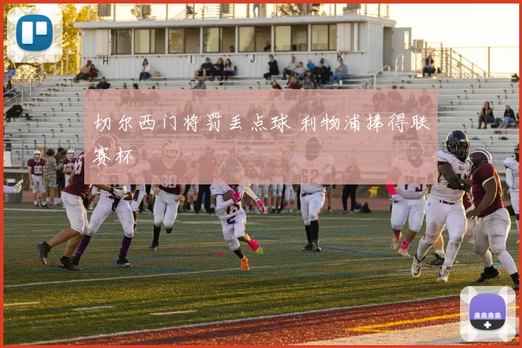 切尔西门将罚丢点球 利物浦捧得联赛杯