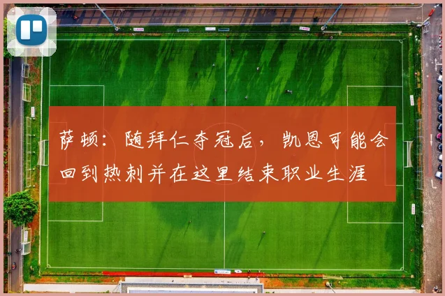 萨顿：随拜仁夺冠后，凯恩可能会回到热刺并在这里结束职业生涯