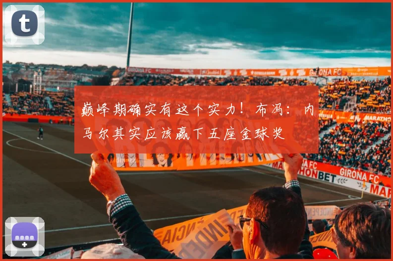 巅峰期确实有这个实力！布冯：内马尔其实应该赢下五座金球奖