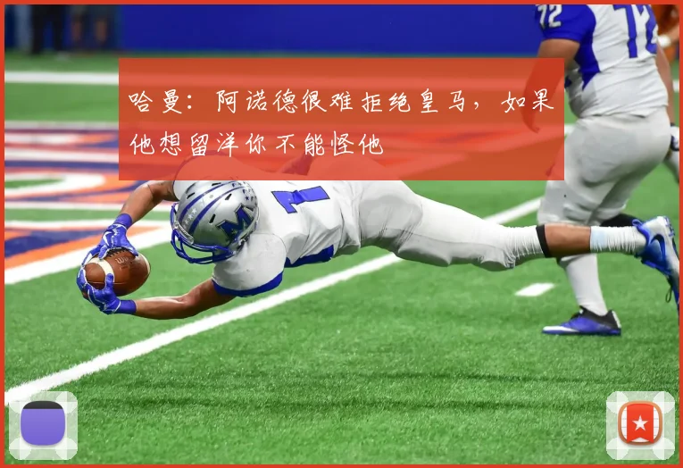 哈曼：阿诺德很难拒绝皇马，如果他想留洋你不能怪他