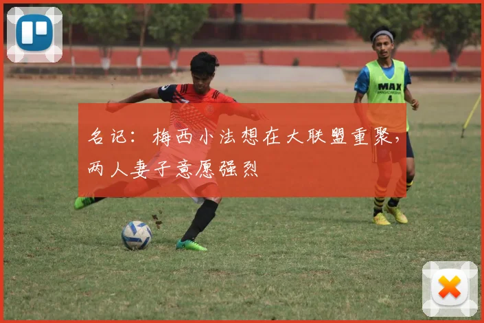 名记：梅西小法想在大联盟重聚，两人妻子意愿强烈